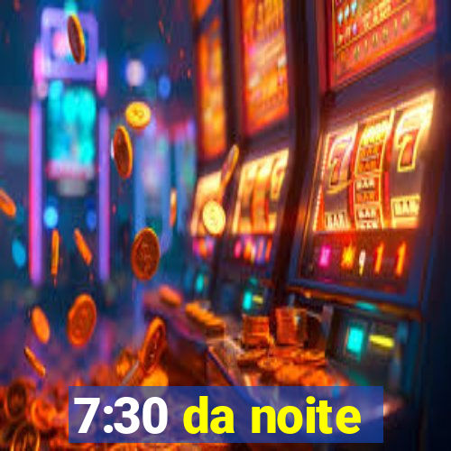 7:30 da noite